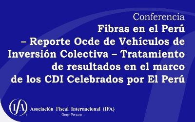 Conferencia: Fibras en el Perú – Reporte Ocde de Vehículos de Inversión Colectiva – Tratamiento de resultados en el marco de los CDI Celebrados por El Perú